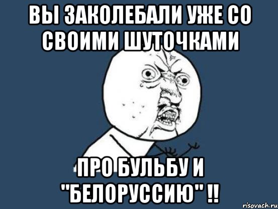 вы заколебали уже со своими шуточками про бульбу и "Белоруссию" !!, Мем Ну почему