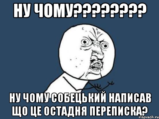 Ну чому???????? Ну чому Собецький написав що це остадня переписка?, Мем Ну почему