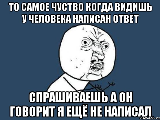 то самое чуство когда видишь у человека написан ответ спрашиваешь а он говорит я ещё не написал, Мем Ну почему