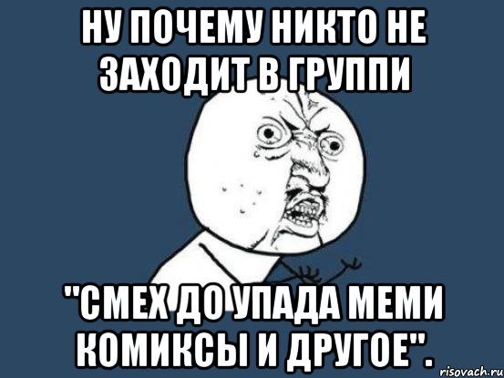 Ну почему никто не заходит в группи "Смех до упада меми комиксы и другое"., Мем Ну почему