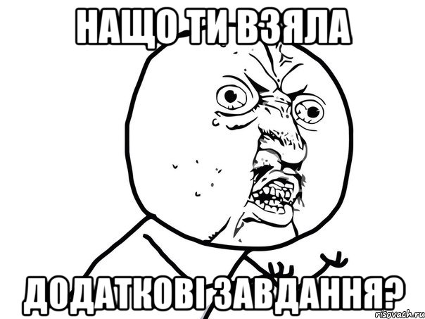 нащо ти взяла додаткові завдання?, Мем Ну почему (белый фон)