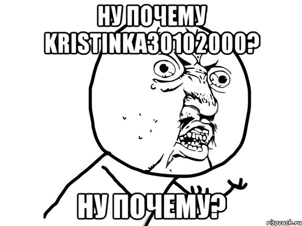 Ну почему kristinka30102000? Ну почему?, Мем Ну почему (белый фон)