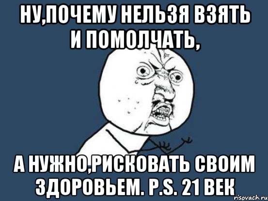 Ну,почему нельзя взять и помолчать, А нужно,рисковать своим здоровьем. P.S. 21 век, Мем Ну почему