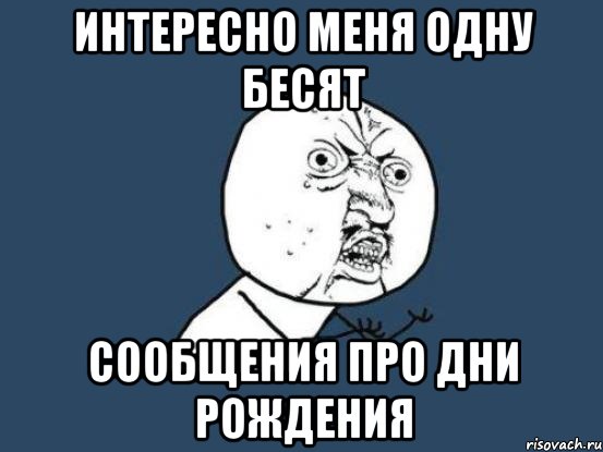 интересно меня одну бесят сообщения про дни рождения, Мем Ну почему