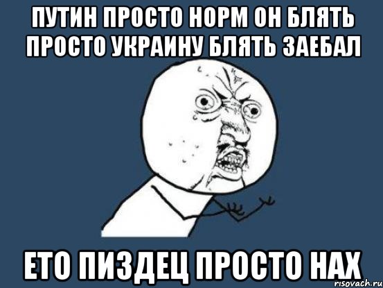 ПУТИН ПРОСТО НОРМ ОН БЛЯТЬ ПРОСТО УКРАИНУ БЛЯТЬ ЗАЕБАЛ ЕТО ПИЗДЕЦ ПРОСТО НАХ, Мем Ну почему