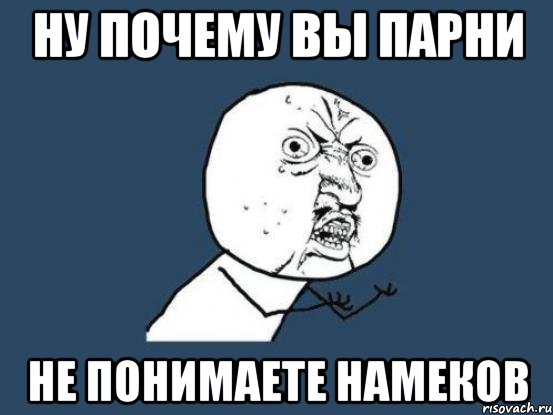 Ну почему вы парни Не понимаете намеков, Мем Ну почему