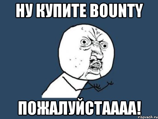 Ну купите bounty Пожалуйстаааа!, Мем Ну почему