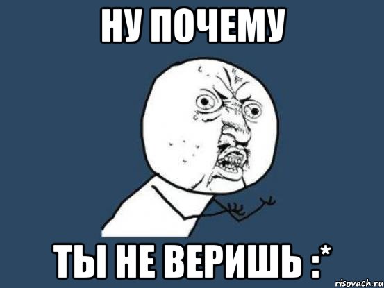 Ну почему ты не веришь :*, Мем Ну почему