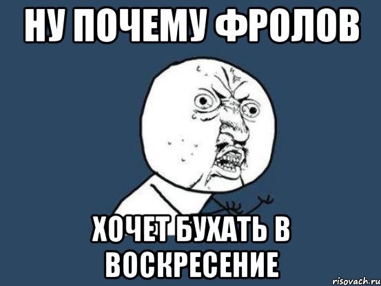 ну почему фролов хочет бухать в воскресение, Мем Ну почему