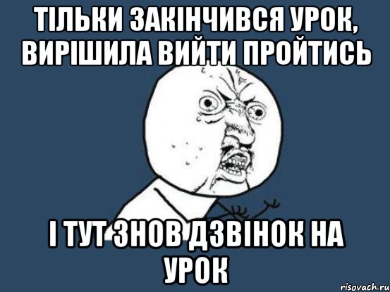 тільки закінчився урок, вирішила вийти пройтись і тут знов дзвінок на урок, Мем Ну почему