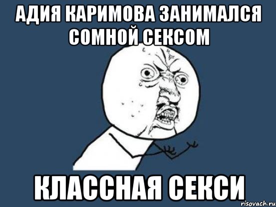 Адия Каримова занимался сомной сексом Классная секси, Мем Ну почему