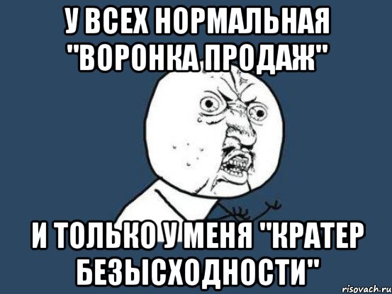 у всех нормальная "воронка продаж" и только у меня "кратер безысходности", Мем Ну почему