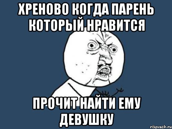 Хреново когда парень который нравится прочит найти ему девушку, Мем Ну почему