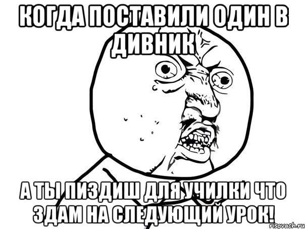 Когда поставили один в дивник А ты пиздиш для училки что здам на следующий урок!, Мем Ну почему (белый фон)