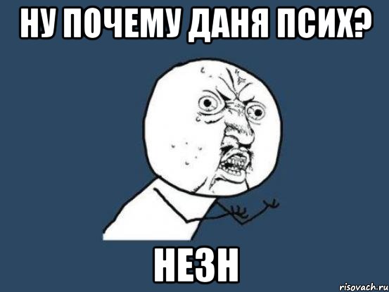 Ну почему Даня псих? незн, Мем Ну почему