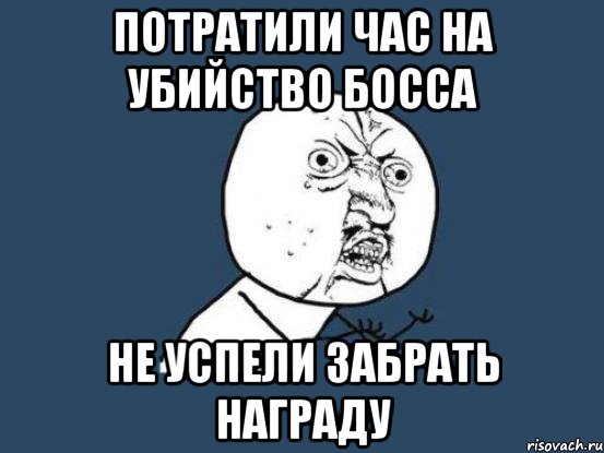 ПОТРАТИЛИ ЧАС НА УБИЙСТВО БОССА НЕ УСПЕЛИ ЗАБРАТЬ НАГРАДУ, Мем Ну почему