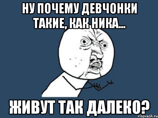 Ну почему девчонки такие, как Ника... живут так далеко?, Мем Ну почему