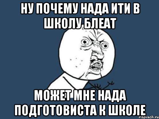 ну почему нада ити в школу блеат может мне нада подготовиста к школе, Мем Ну почему