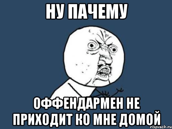 ну пачему оффендармен не приходит ко мне домой, Мем Ну почему