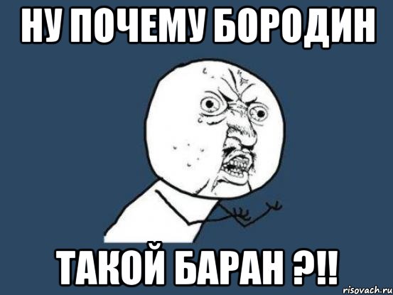 Ну почему бородин Такой баран ?!!, Мем Ну почему