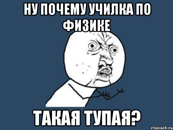 НУ ПОЧЕМУ УЧИЛКА ПО ФИЗИКЕ ТАКАЯ ТУПАЯ?, Мем Ну почему