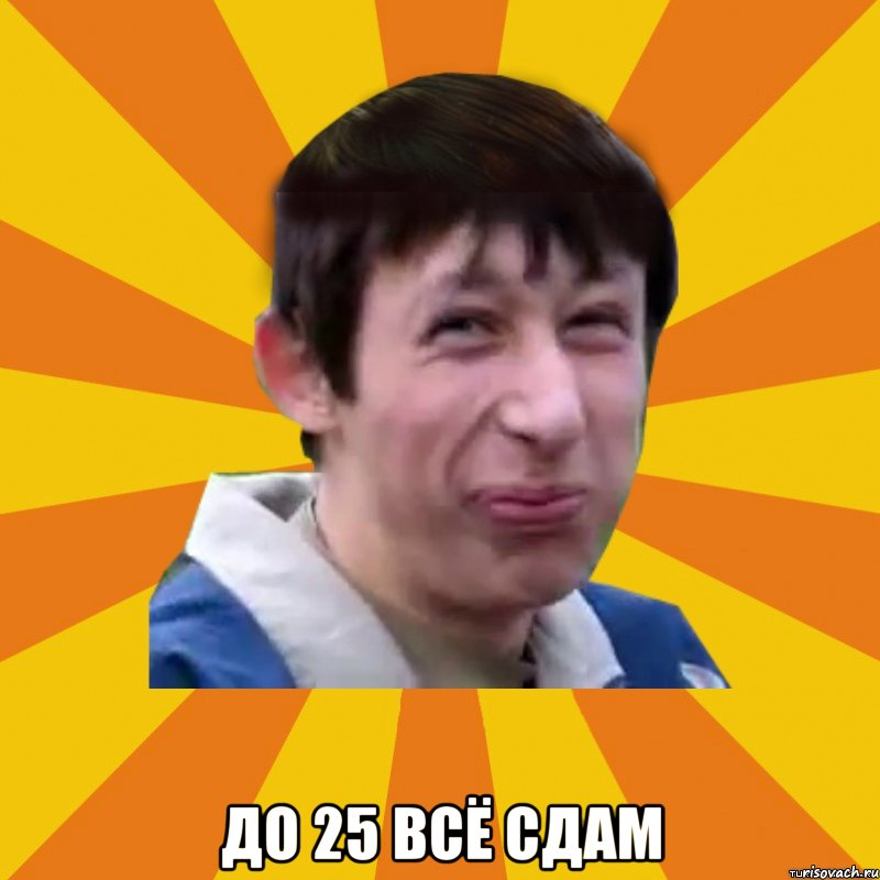  До 25 всё сдам