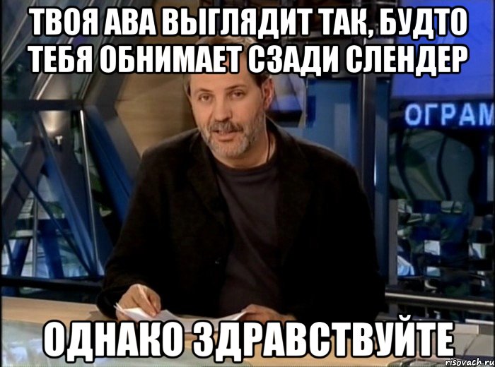 Твоя ава выглядит так, будто тебя обнимает сзади слендер Однако Здравствуйте, Мем Однако Здравствуйте