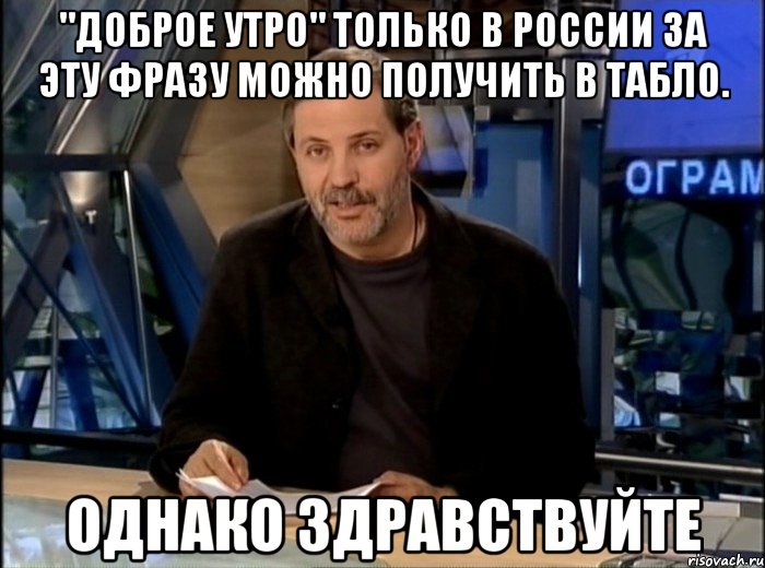 "доброе утро" только в России за эту фразу можно получить в табло. Однако здравствуйте, Мем Однако Здравствуйте