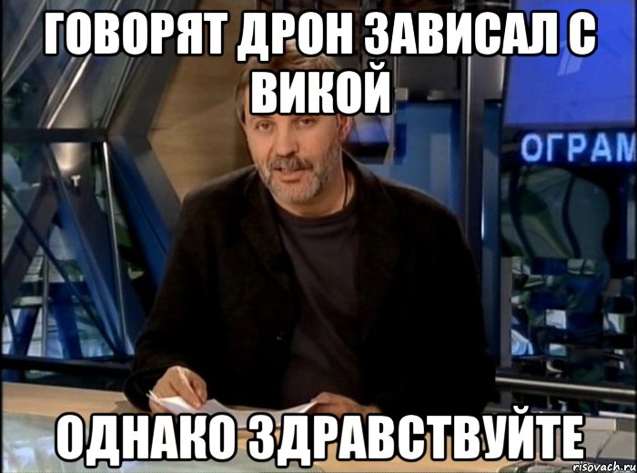 Говорят дрон зависал с викой однако здравствуйте, Мем Однако Здравствуйте