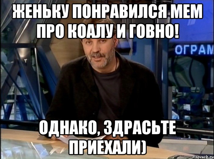 Женьку понравился мем про коалу и говно! Однако, здрасьте приехали), Мем Однако Здравствуйте