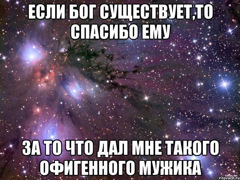 если Бог существует,то спасибо ему за то что дал мне такого офигенного мужика, Мем Космос