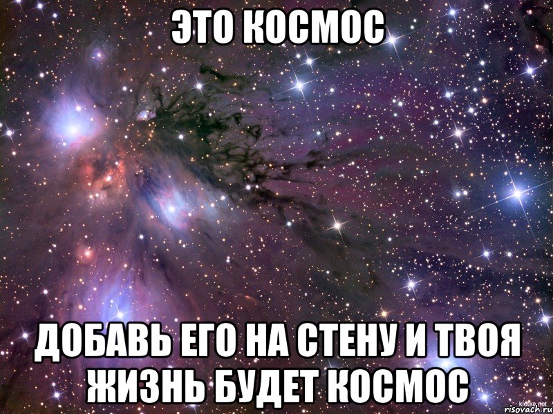 ЭТО КОСМОС ДОБАВЬ ЕГО НА СТЕНУ И ТВОЯ ЖИЗНЬ БУДЕТ КОСМОС, Мем Космос