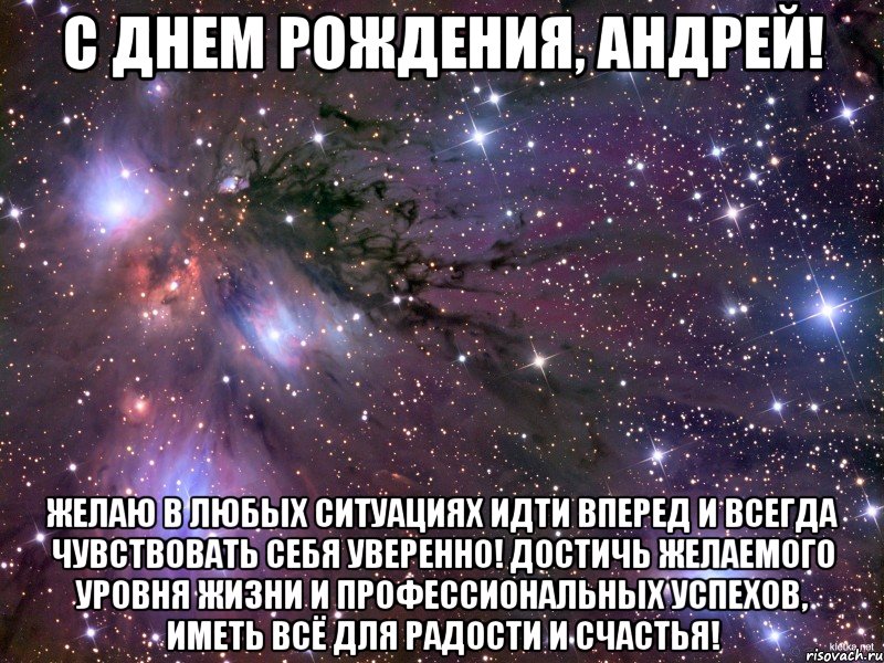 С днем рождения, Андрей! Желаю в любых ситуациях идти вперед и всегда чувствовать себя уверенно! Достичь желаемого уровня жизни и профессиональных успехов, иметь всё для радости и счастья!, Мем Космос