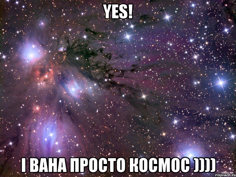 Yes! і вана просто космос )))), Мем Космос