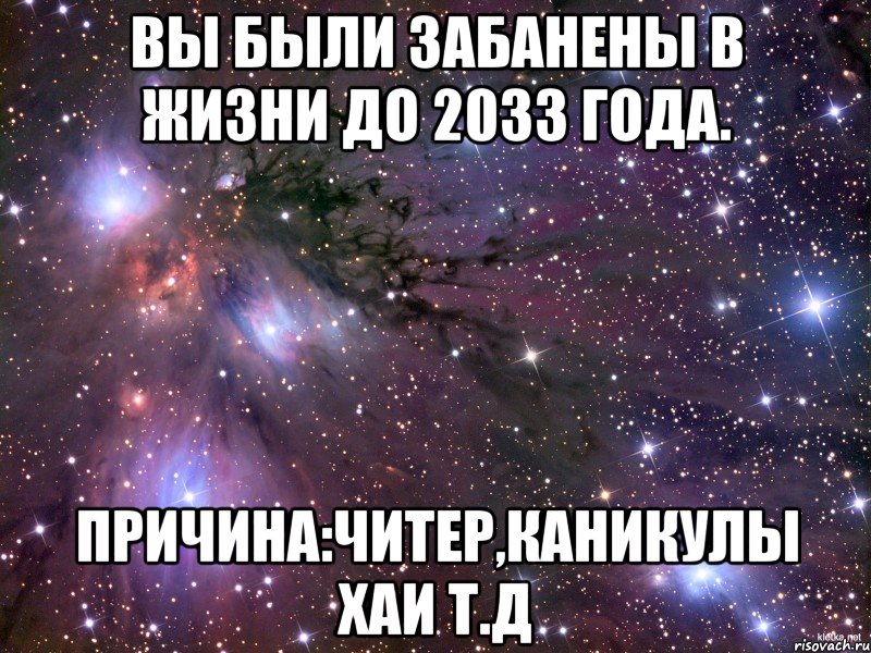 Вы были забанены в жизни до 2033 года. Причина:читер,каникулы хаи т.д, Мем Космос