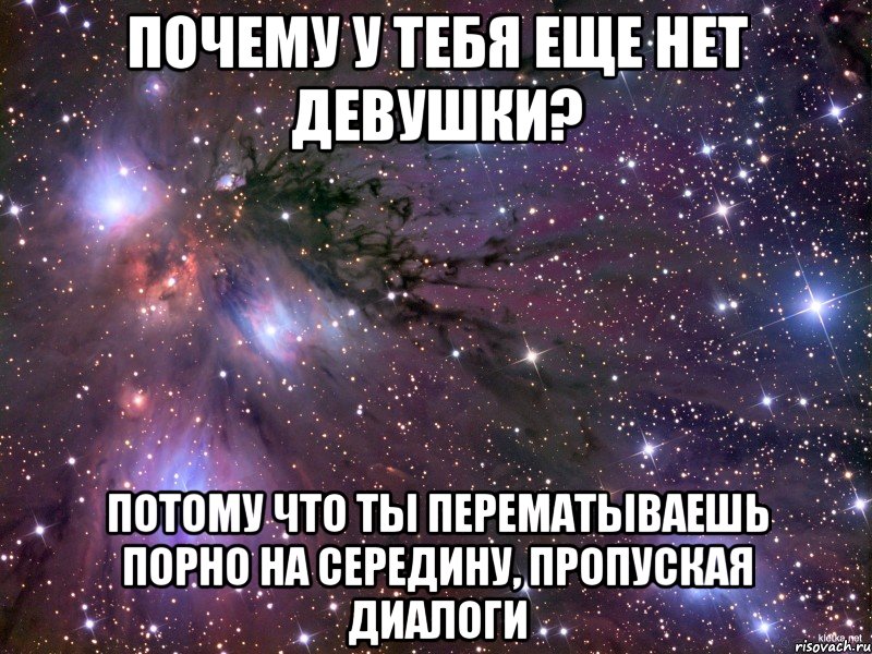 Почему у тебя еще нет девушки? Потому что ты перематываешь порно на середину, пропуская диалоги, Мем Космос