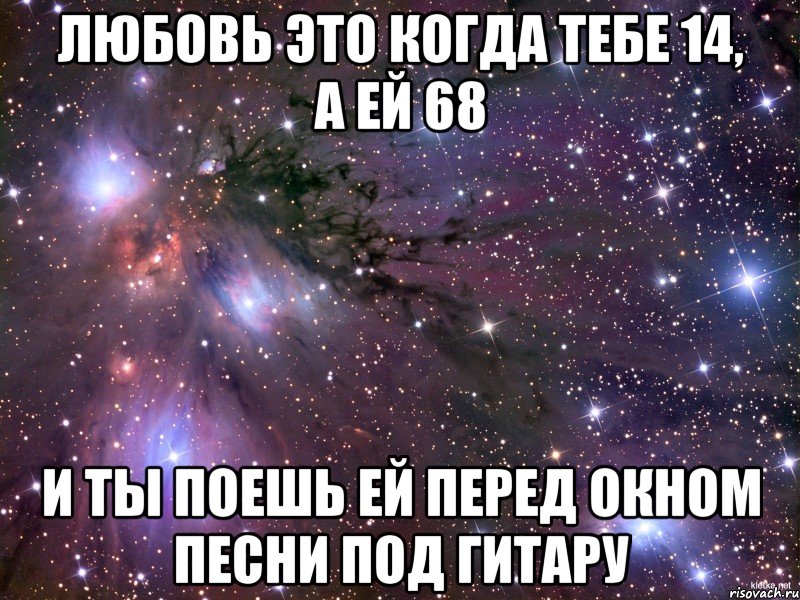 любовь это когда тебе 14, а ей 68 и ты поешь ей перед окном песни под гитару, Мем Космос