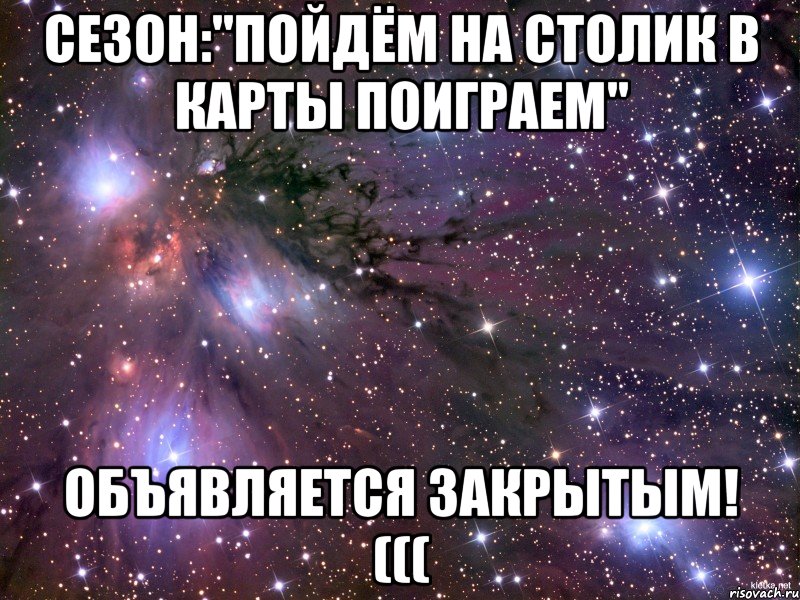 сезон:"пойдём на столик в карты поиграем" объявляется закрытым! (((, Мем Космос