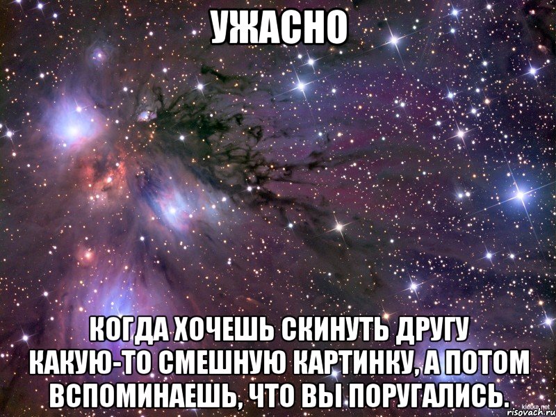 УЖАСНО когда хочешь скинуть другу какую-то смешную картинку, а потом вспоминаешь, что вы поругались., Мем Космос