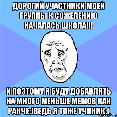 Дорогий участники моей группы к сожелению началась школа!!! И поэтому я буду добавлять на много меньше мемов как ранче:)Ведь я тоже учиник:(, Мем Okay face