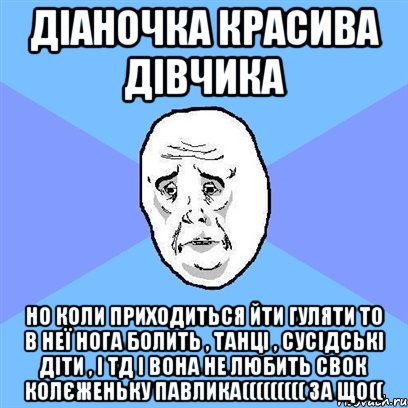 Діаночка красива дівчика но коли приходиться йти гуляти то в неї нога болить , танці , сусідські діти , і тд і вона не любить свок колєженьку Павлика((((((((( за що((, Мем Okay face