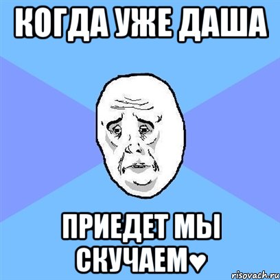 Когда уже Даша Приедет Мы скучаем♥, Мем Okay face