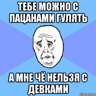 тебе можно с пацанами гулять а мне чё нельзя с девками, Мем Okay face