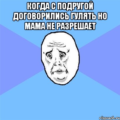 Когда с подругой договорились гулять но мама не разрешает , Мем Okay face