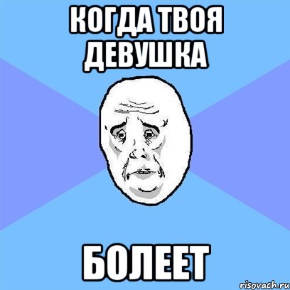 КОГДА ТВОЯ ДЕВУШКА БОЛЕЕТ, Мем Okay face