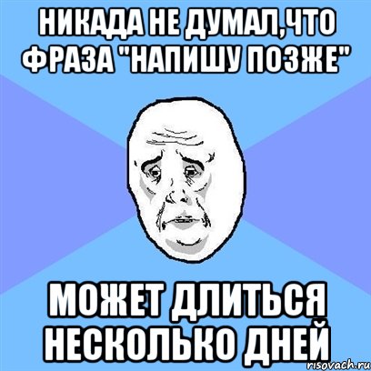 Никада не думал,что фраза "напишу позже" Может длиться несколько дней, Мем Okay face