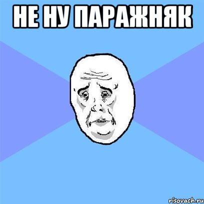 Не ну паражняк , Мем Okay face