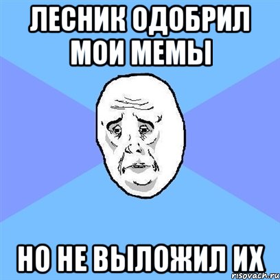 лесник одобрил мои мемы но не выложил их, Мем Okay face