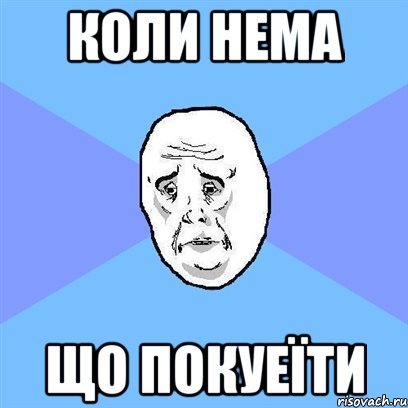 Коли нема що покуеїти, Мем Okay face