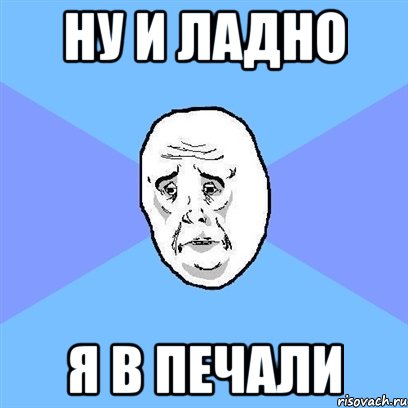 ну и ладно я в печали, Мем Okay face